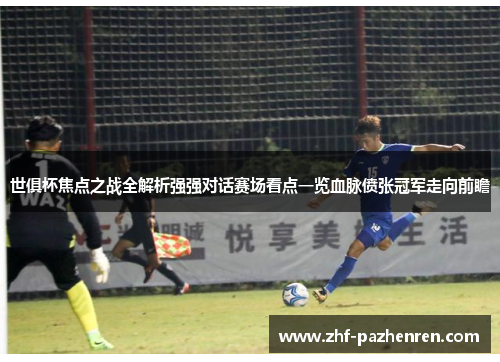 世俱杯焦点之战全解析强强对话赛场看点一览血脉偾张冠军走向前瞻