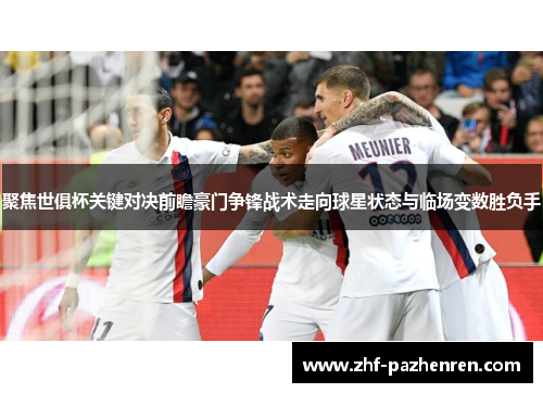 聚焦世俱杯关键对决前瞻豪门争锋战术走向球星状态与临场变数胜负手