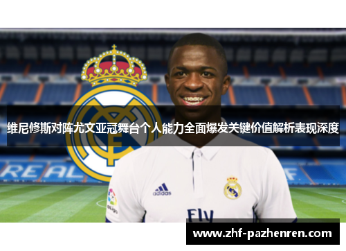 维尼修斯对阵尤文亚冠舞台个人能力全面爆发关键价值解析表现深度