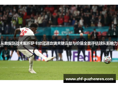 从数据到战术解析萨卡欧冠进攻端关键贡献与价值全面评估球队影响力