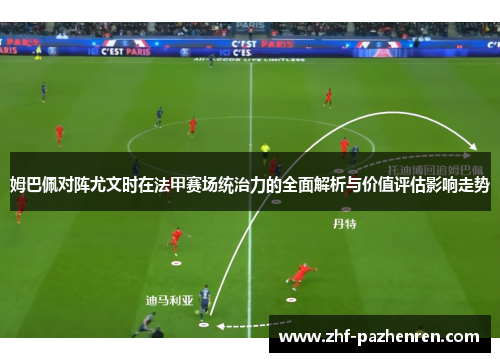 姆巴佩对阵尤文时在法甲赛场统治力的全面解析与价值评估影响走势