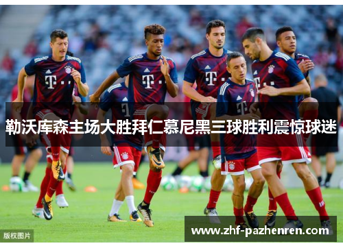 勒沃库森主场大胜拜仁慕尼黑三球胜利震惊球迷