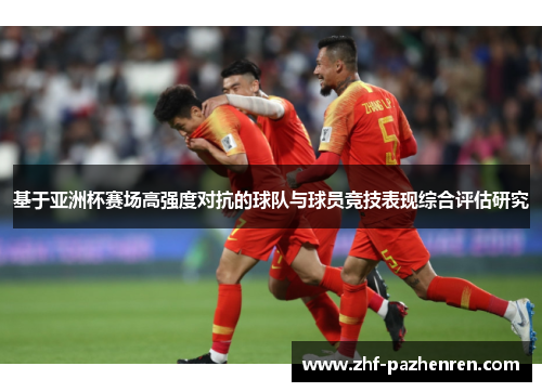 基于亚洲杯赛场高强度对抗的球队与球员竞技表现综合评估研究